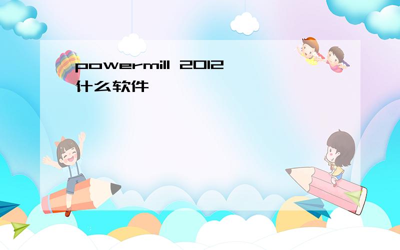 powermill 2012什么软件
