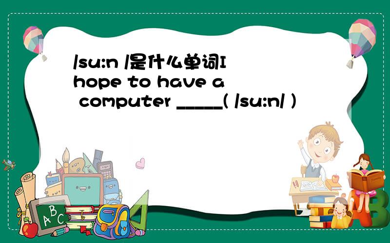 /su:n /是什么单词I hope to have a computer _____( /su:n/ )