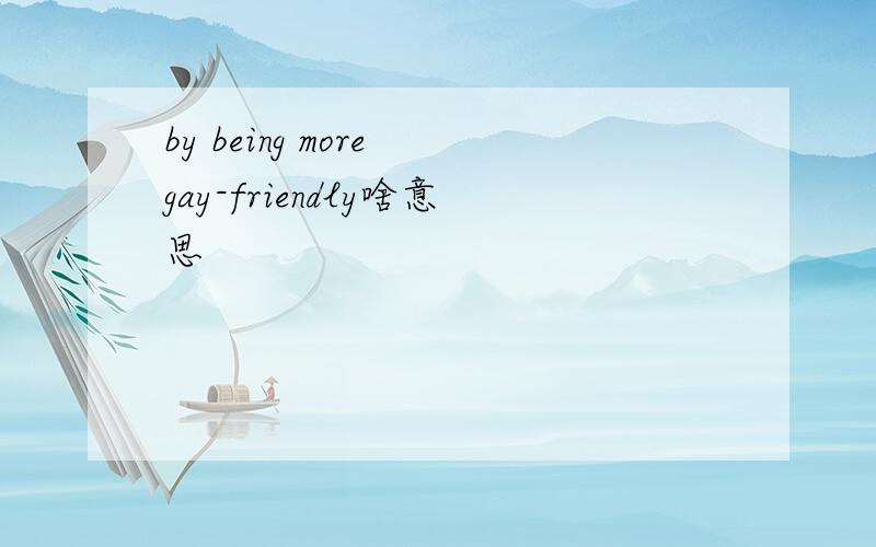 by being more gay-friendly啥意思