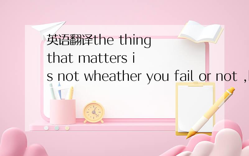 英语翻译the thing that matters is not wheather you fail or not ,but wheather you try or not.求中文翻译,还有中间连词为什么要but 用 but