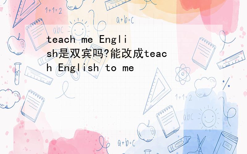 teach me English是双宾吗?能改成teach English to me