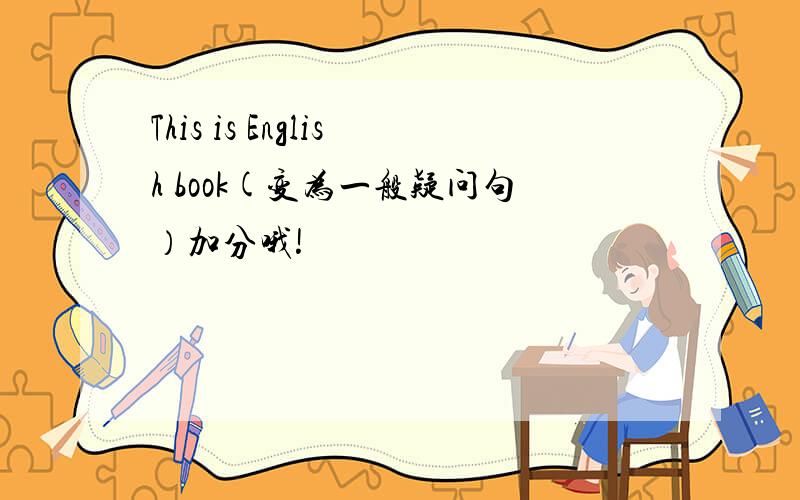 This is English book(变为一般疑问句）加分哦!