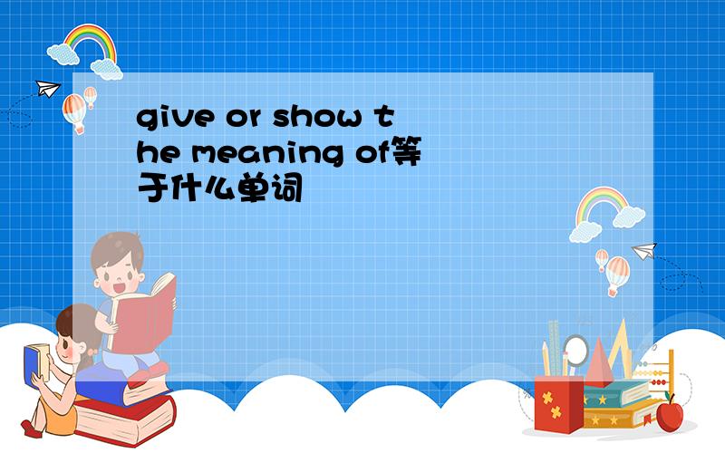 give or show the meaning of等于什么单词