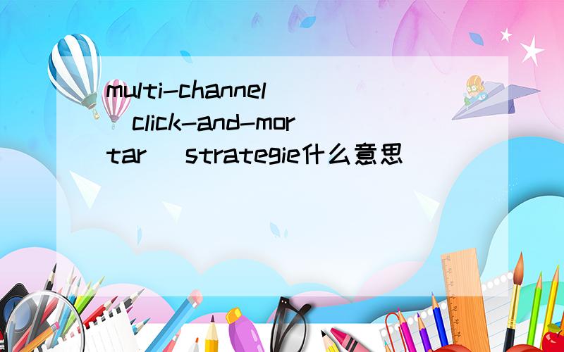 multi-channel (click-and-mortar) strategie什么意思