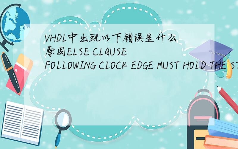 VHDL中出现以下错误是什么原因ELSE CLAUSE FOLLOWING CLOCK EDGE MUST HOLD THE STATE OF SIGNAL以下是源程序LIBRARY IEEE;USE IEEE.STD_LOGIC_1164.ALL;USE IEEE.STD_LOGIC_UNSIGNED.ALL;ENTITY KUOPIN1 ISPORT(EN,CLK,SIN:IN STD_LOGIC;SIG_OUT:OUT