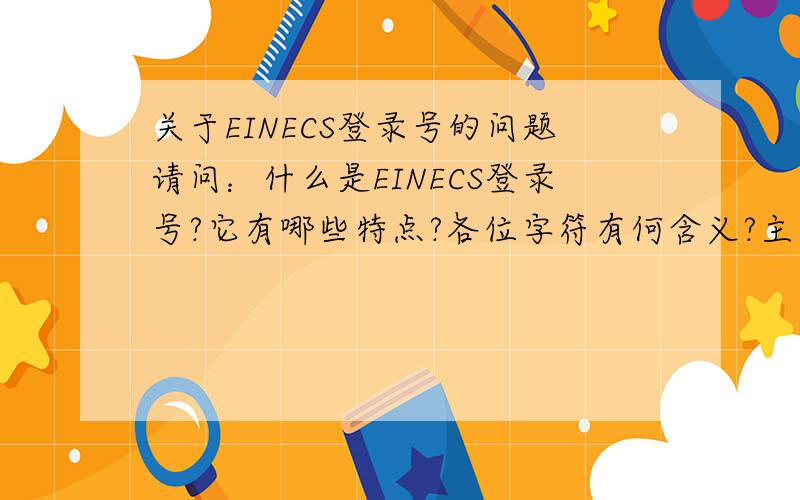关于EINECS登录号的问题请问：什么是EINECS登录号?它有哪些特点?各位字符有何含义?主要用在哪些地方?