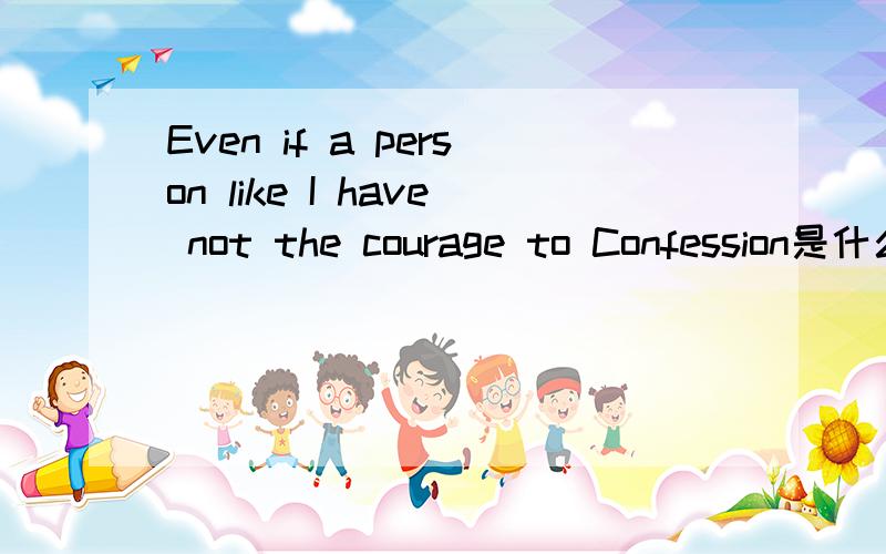 Even if a person like I have not the courage to Confession是什么意思啊