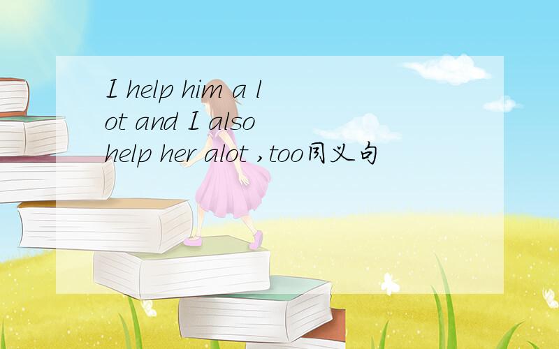 I help him a lot and I also help her alot ,too同义句