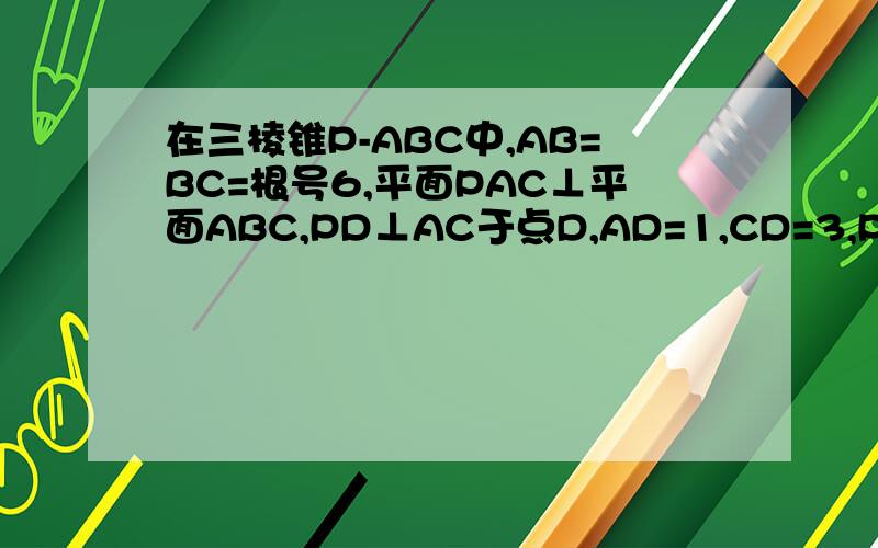 在三棱锥P-ABC中,AB=BC=根号6,平面PAC⊥平面ABC,PD⊥AC于点D,AD=1,CD=3,PD=2.⑴求三棱锥P-ABC的...在三棱锥P-ABC中,AB=BC=根号6,平面PAC⊥平面ABC,PD⊥AC于点D,AD=1,CD=3,PD=2.⑴求三棱锥P-ABC的体积 ⑵证明PBC为直