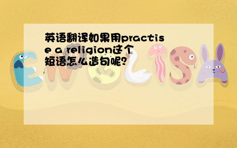 英语翻译如果用practise a religion这个短语怎么造句呢？