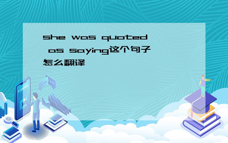 she was quoted as saying这个句子怎么翻译