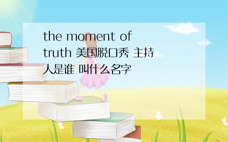 the moment of truth 美国脱口秀 主持人是谁 叫什么名字