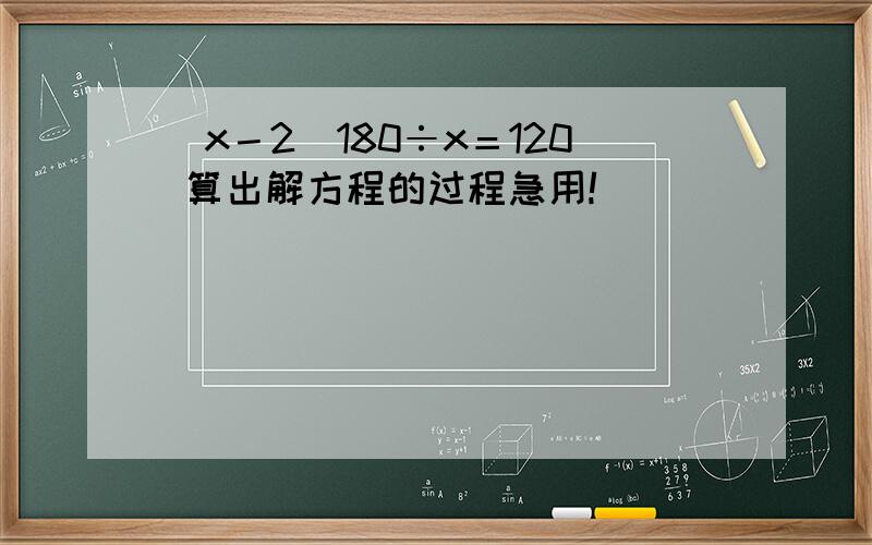 (x－2）180÷x＝120 算出解方程的过程急用!