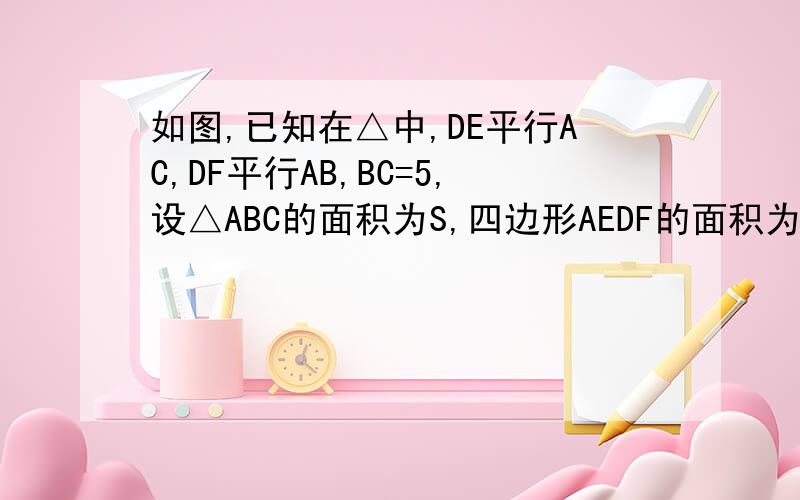 如图,已知在△中,DE平行AC,DF平行AB,BC=5,设△ABC的面积为S,四边形AEDF的面积为2/5S,求：（1）BD的长（2）若AC=根号2AB,且DF经过△ABC的重心时EF的长