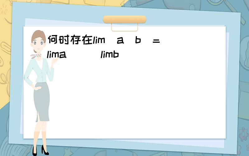何时存在lim(a^b)=(lima)^(limb)