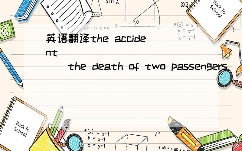 英语翻译the accident ______ ______the death of two passengers