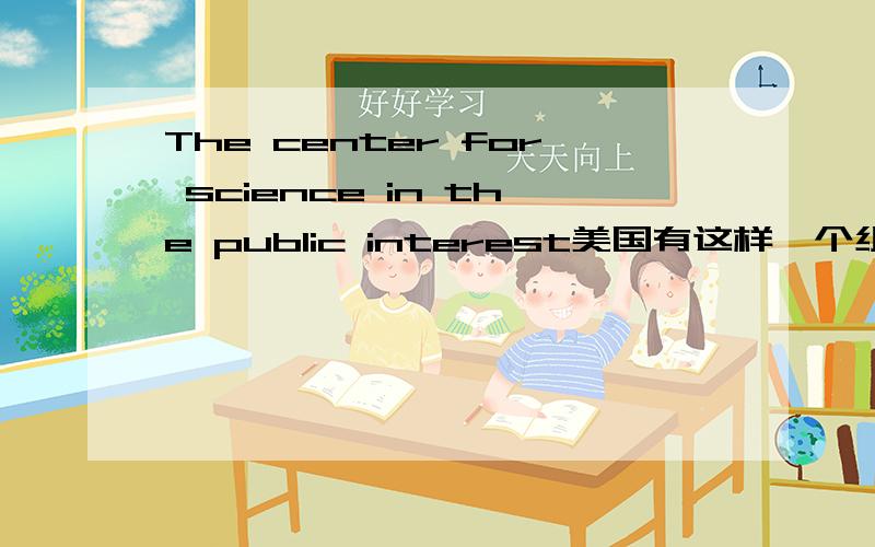 The center for science in the public interest美国有这样一个组织?!翻译成中文是什么意思?