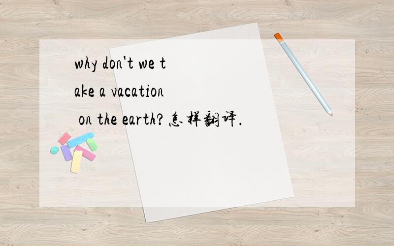 why don't we take a vacation on the earth?怎样翻译.