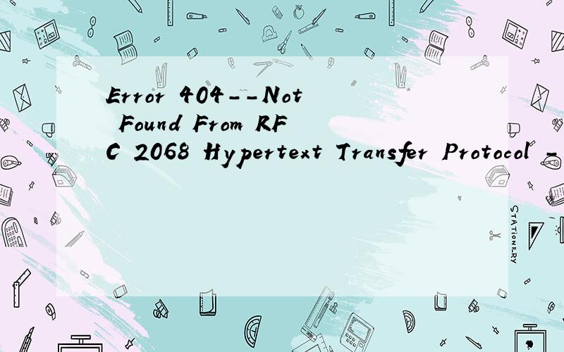 Error 404--Not Found From RFC 2068 Hypertext Transfer Protocol -- HTTP/1.1:10.4.5 404 Not Found The server has not found anything matching the Request-URI.No indication is given of whether the condition is temporary or permanent.If the server does no