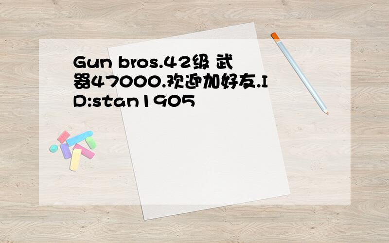 Gun bros.42级 武器47000.欢迎加好友.ID:stan1905