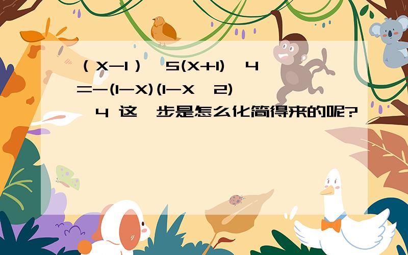 （X-1）^5(X+1)^4=-(1-X)(1-X^2)^4 这一步是怎么化简得来的呢?