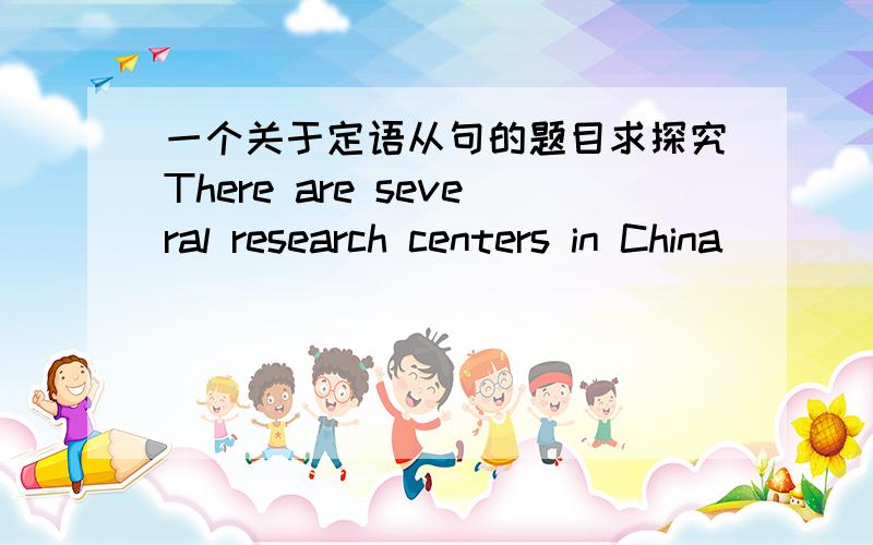一个关于定语从句的题目求探究There are several research centers in China________ a certain disease called Bird Flu is being studied.A.which B.where C.when D.what为什么不能选C?哪个先行词代表地点?