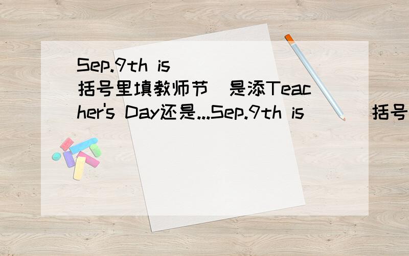 Sep.9th is （）（括号里填教师节）是添Teacher's Day还是...Sep.9th is （）（括号里填教师节）是添Teacher's Day还是teacher's day?（大写的问题）