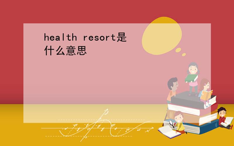 health resort是什么意思