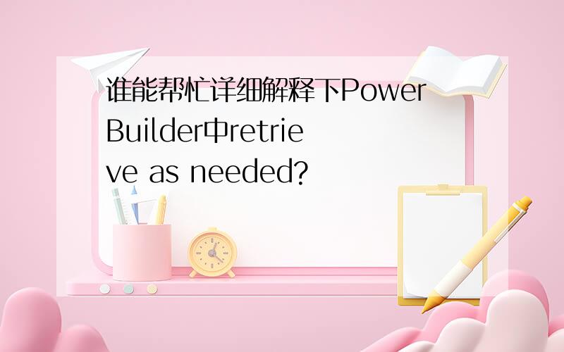 谁能帮忙详细解释下PowerBuilder中retrieve as needed?