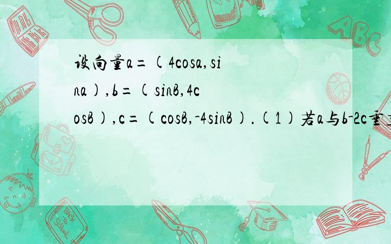 设向量a=(4cosa,sina),b=(sinB,4cosB),c=(cosB,-4sinB).(1)若a与b-2c垂直,求tan(a+B)的值(2)若tanatan...设向量a=(4cosa,sina),b=(sinB,4cosB),c=(cosB,-4sinB).(1)若a与b-2c垂直,求tan(a+B)的值(2)若tanatanB=16求证：a//b.