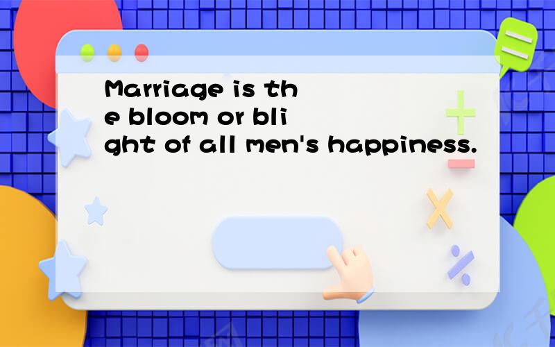 Marriage is the bloom or blight of all men's happiness.