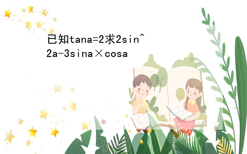 已知tana=2求2sin^2a-3sina×cosa