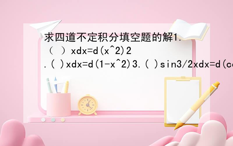 求四道不定积分填空题的解1.（ ）xdx=d(x^2)2.( )xdx=d(1-x^2)3.( )sin3/2xdx=d(cos3/2x)4.( )1/xdx=d(5ln∣x∣)