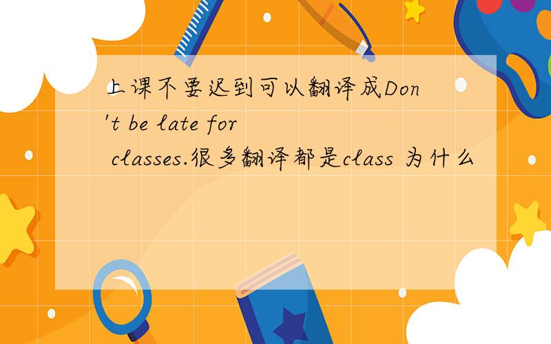 上课不要迟到可以翻译成Don't be late for classes.很多翻译都是class 为什么