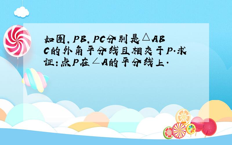 如图,PB,PC分别是△ABC的外角平分线且相交于P.求证：点P在∠A的平分线上.