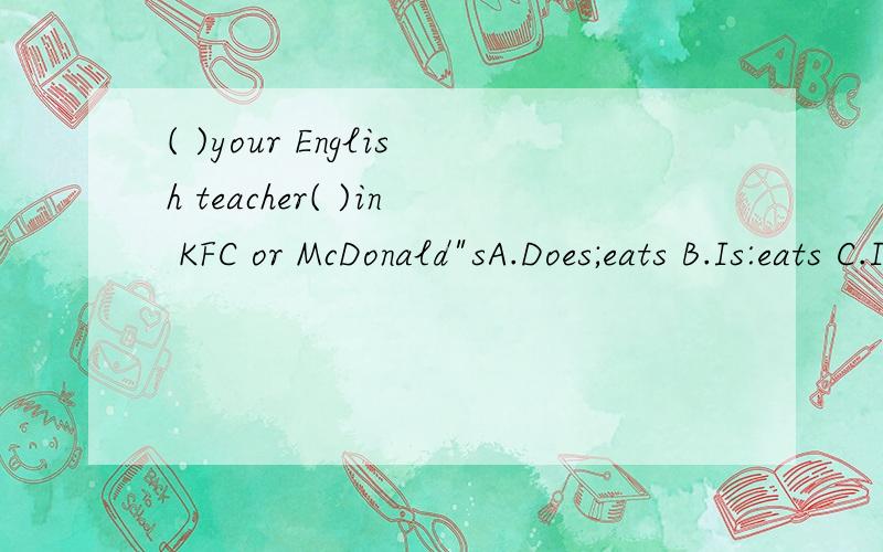 ( )your English teacher( )in KFC or McDonald