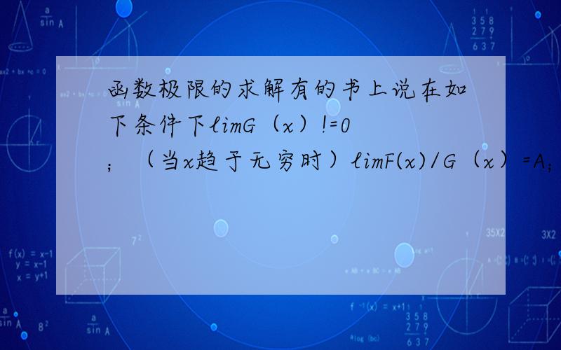 函数极限的求解有的书上说在如下条件下limG（x）!=0；（当x趋于无穷时）limF(x)/G（x）=A；limG（x）=无穷则limF（x）/G（x）可以直接利用罗比达法则,而不用管F（x）是否趋于无穷.这是为什么?