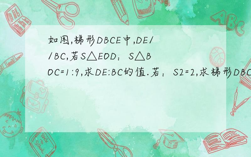 如图,梯形DBCE中,DE//BC,若S△EOD：S△BOC=1:9,求DE:BC的值.若：S2=2,求梯形DBCE的面积.