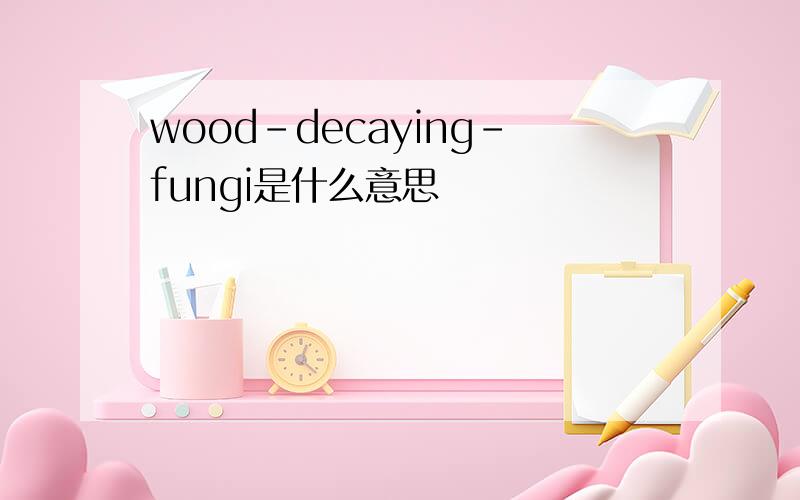 wood-decaying-fungi是什么意思