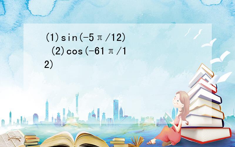 (1)sin(-5π/12) (2)cos(-61π/12)