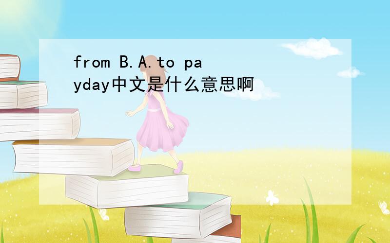 from B.A.to payday中文是什么意思啊