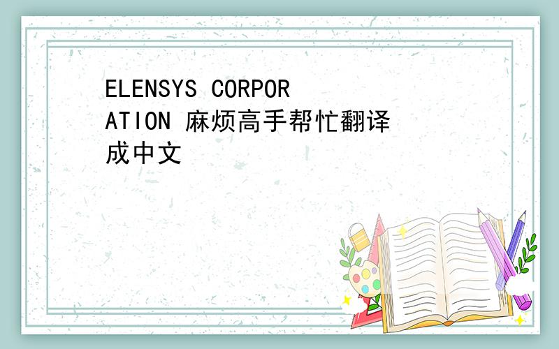 ELENSYS CORPORATION 麻烦高手帮忙翻译成中文