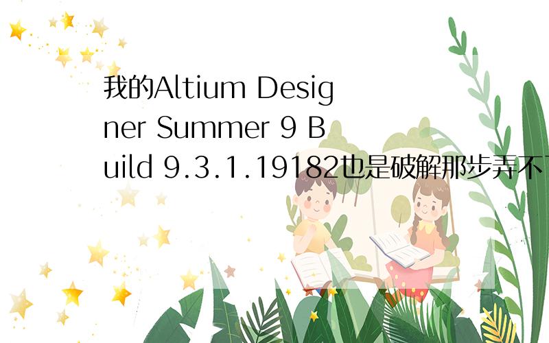 我的Altium Designer Summer 9 Build 9.3.1.19182也是破解那步弄不了怎么弄呢