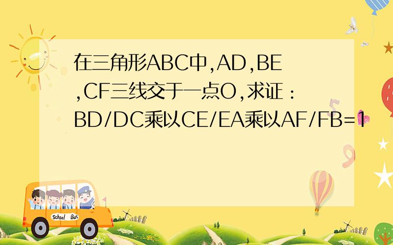 在三角形ABC中,AD,BE,CF三线交于一点O,求证：BD/DC乘以CE/EA乘以AF/FB=1