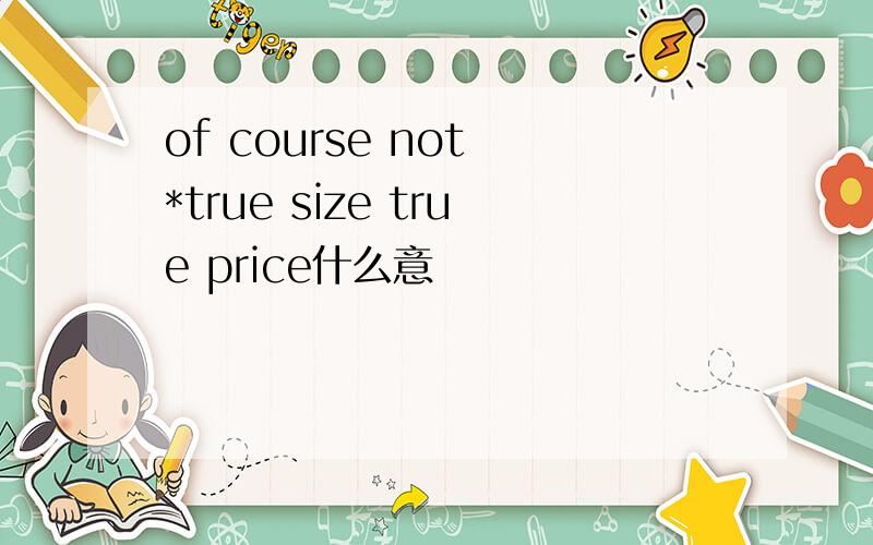 of course not *true size true price什么意