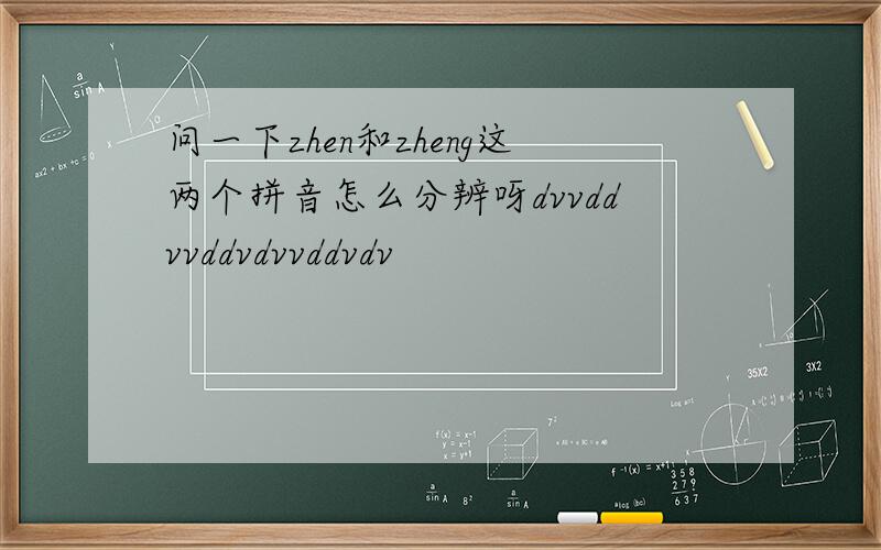问一下zhen和zheng这两个拼音怎么分辨呀dvvddvvddvdvvddvdv