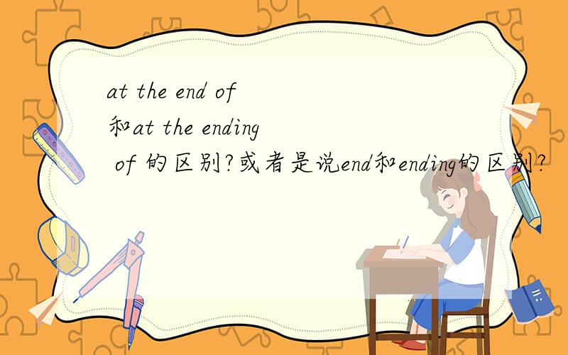 at the end of 和at the ending of 的区别?或者是说end和ending的区别?