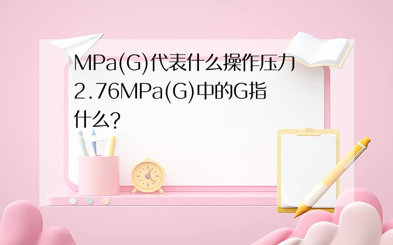 MPa(G)代表什么操作压力2.76MPa(G)中的G指什么?