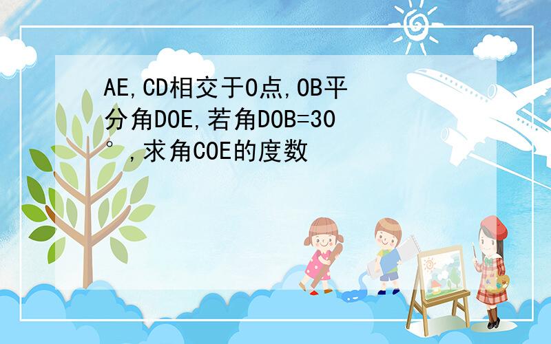 AE,CD相交于O点,OB平分角DOE,若角DOB=30°,求角COE的度数