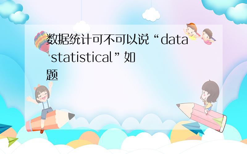 数据统计可不可以说“data statistical”如题